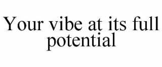 YOUR VIBE AT ITS FULL POTENTIAL trademark