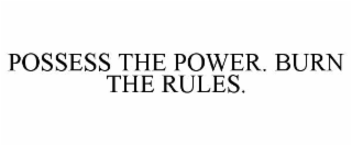 POSSESS THE POWER. BURN THE RULES.
