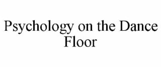 PSYCHOLOGY ON THE DANCE FLOOR trademark