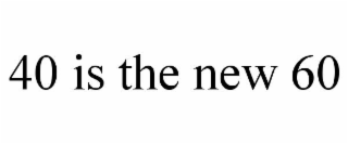 40 IS THE NEW 60 trademark