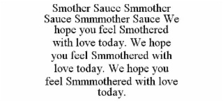 SMOTHER SAUCE SMMOTHER SAUCE SMMMOTHER SAUCE WE HOPE YOU FEEL SMOTHERED WITH LOVE TODAY. WE HOPE YOU FEEL SMMOTHERED WITH LOVE TODAY. WE HOPE YOU FEEL SMMMOTHERED WITH LOVE TODAY. trademark