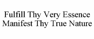 FULFILL THY VERY ESSENCE MANIFEST THY TRUE NATURE trademark
