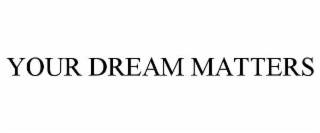YOUR DREAM MATTERS
