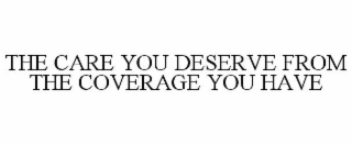 THE CARE YOU DESERVE FROM THE COVERAGE YOU HAVE