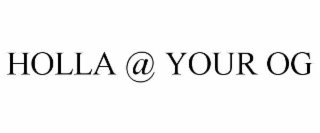 HOLLA @ YOUR OG