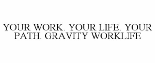 YOUR WORK. YOUR LIFE. YOUR PATH. GRAVITY WORKLIFE