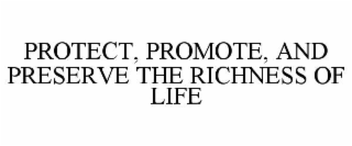 PROTECT, PROMOTE, AND PRESERVE THE RICHNESS OF LIFE