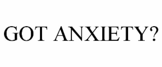 GOT ANXIETY?