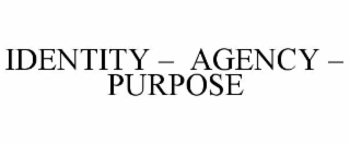 IDENTITY –  AGENCY –  PURPOSE