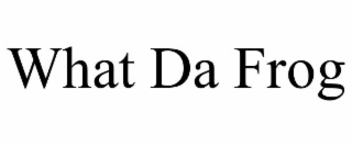 WHAT DA FROG