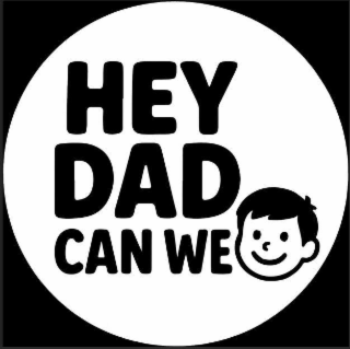 HEY DAD CAN WE