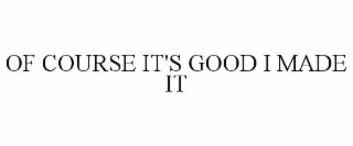 OF COURSE IT'S GOOD I MADE IT