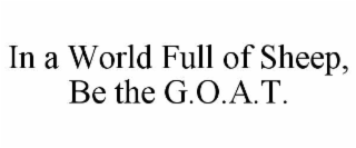 IN A WORLD FULL OF SHEEP, BE THE G.O.A.T.