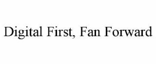 DIGITAL FIRST, FAN FORWARD