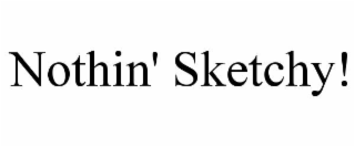 NOTHIN' SKETCHY!