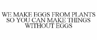 WE MAKE EGGS FROM PLANTS SO YOU CAN MAKE THINGS WITHOUT EGGS