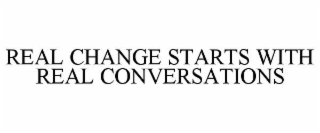 REAL CHANGE STARTS WITH REAL CONVERSATIONS