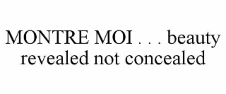 MONTRE MOI . . . BEAUTY REVEALED NOT CONCEALED