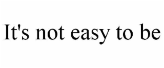 IT'S NOT EASY TO BE