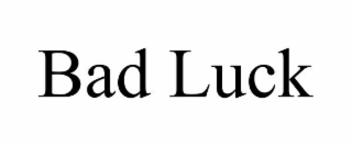 BAD LUCK