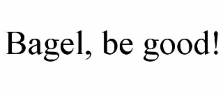 BAGEL, BE GOOD!