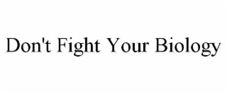DON'T FIGHT YOUR BIOLOGY