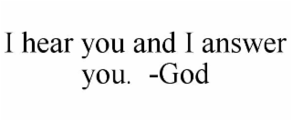 I HEAR YOU AND I ANSWER YOU.  -GOD