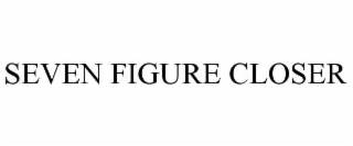SEVEN FIGURE CLOSER