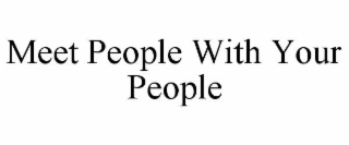 MEET PEOPLE WITH YOUR PEOPLE