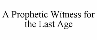 A PROPHETIC WITNESS FOR THE LAST AGE