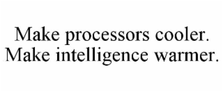 MAKE PROCESSORS COOLER. MAKE INTELLIGENCE WARMER.