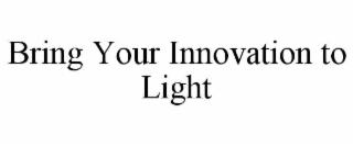 BRING YOUR INNOVATION TO LIGHT