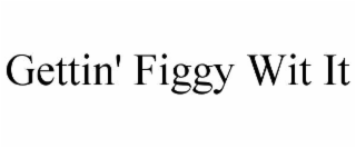 GETTIN' FIGGY WIT IT