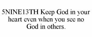 5NINE13TH KEEP GOD IN YOUR HEART EVEN WHEN YOU SEE NO GOD IN OTHERS. trademark