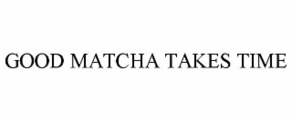 GOOD MATCHA TAKES TIME trademark