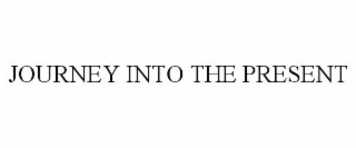 JOURNEY INTO THE PRESENT