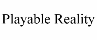 PLAYABLE REALITY