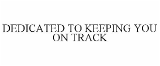 DEDICATED TO KEEPING YOU ON TRACK