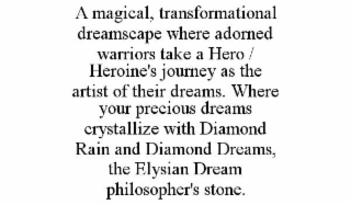 A MAGICAL, TRANSFORMATIONAL DREAMSCAPE WHERE ADORNED WARRIORS TAKE A HERO / HEROINE'S JOURNEY AS THE ARTIST OF THEIR DREAMS. WHERE YOUR PRECIOUS DREAMS CRYSTALLIZE WITH DIAMOND RAIN AND DIAMOND DREAMS, THE ELYSIAN DREAM PHILOSOPHER'S STONE.