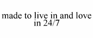 MADE TO LIVE IN AND LOVE IN 24/7