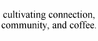 CULTIVATING CONNECTION, COMMUNITY, AND COFFEE.