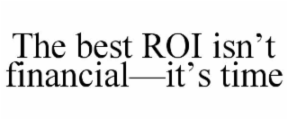 THE BEST ROI ISN’T FINANCIAL—IT’S TIME