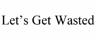 LET’S GET WASTED