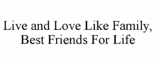 LIVE AND LOVE LIKE FAMILY, BEST FRIENDS FOR LIFE