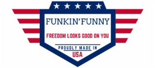 FUNKIN' FUNNY FREEDOM LOOKS GOOD ON YOU PROUDLY MADE IN USA