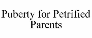 PUBERTY FOR PETRIFIED PARENTS