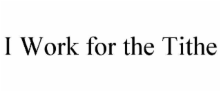 I WORK FOR THE TITHE
