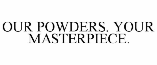 OUR POWDERS. YOUR MASTERPIECE.