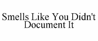 SMELLS LIKE YOU DIDN'T DOCUMENT IT