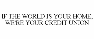 IF THE WORLD IS YOUR HOME, WE'RE YOUR CREDIT UNION